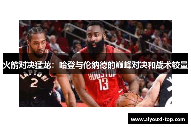 火箭对决猛龙：哈登与伦纳德的巅峰对决和战术较量
