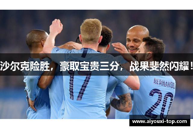 沙尔克险胜，豪取宝贵三分，战果斐然闪耀！