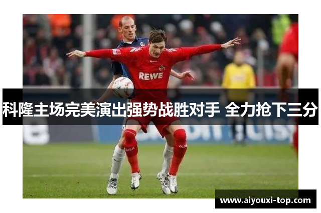 科隆主场完美演出强势战胜对手 全力抢下三分