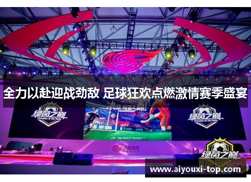 全力以赴迎战劲敌 足球狂欢点燃激情赛季盛宴