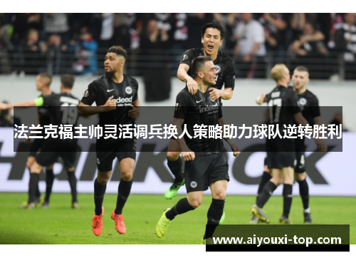 法兰克福主帅灵活调兵换人策略助力球队逆转胜利