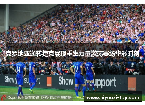 克罗地亚逆转捷克展现重生力量激荡赛场华彩时刻