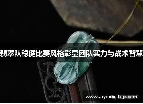 翡翠队稳健比赛风格彰显团队实力与战术智慧