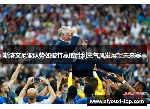 斯洛文尼亚队势如破竹豪取胜利意气风发展望未来赛事
