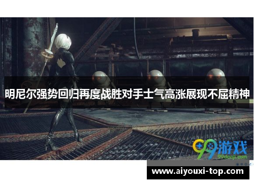 明尼尔强势回归再度战胜对手士气高涨展现不屈精神