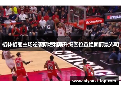 格林格丽主场逆袭斯坦利斯升级区位置稳固前景光明