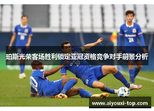 珀斯光荣客场胜利锁定亚冠资格竞争对手前景分析
