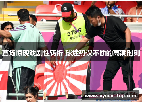 赛场惊现戏剧性转折 球迷热议不断的高潮时刻
