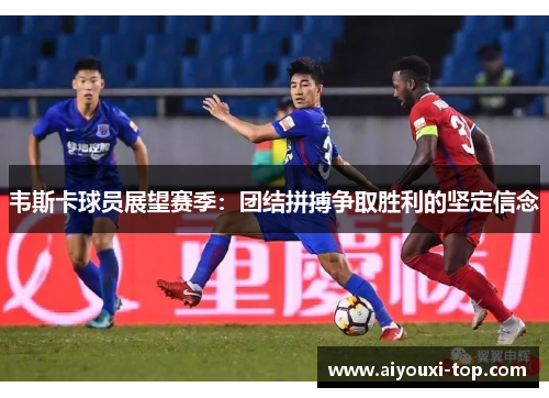 韦斯卡球员展望赛季：团结拼搏争取胜利的坚定信念