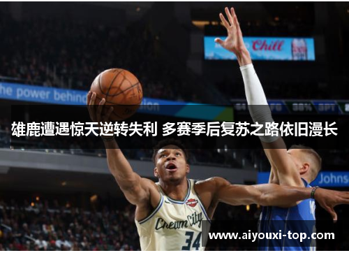 雄鹿遭遇惊天逆转失利 多赛季后复苏之路依旧漫长