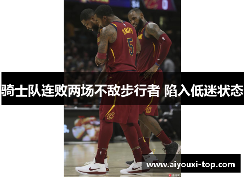 骑士队连败两场不敌步行者 陷入低迷状态