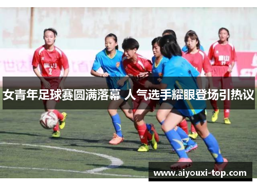 女青年足球赛圆满落幕 人气选手耀眼登场引热议