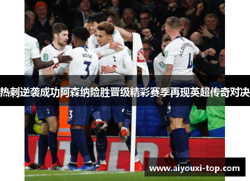 热刺逆袭成功阿森纳险胜晋级精彩赛季再现英超传奇对决