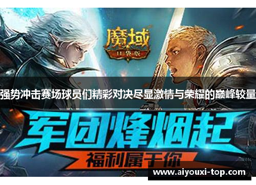 强势冲击赛场球员们精彩对决尽显激情与荣耀的巅峰较量