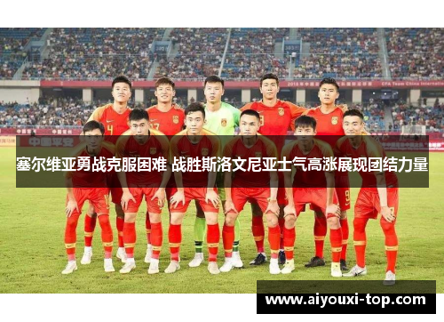 塞尔维亚勇战克服困难 战胜斯洛文尼亚士气高涨展现团结力量