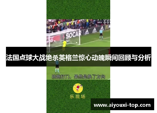 法国点球大战绝杀英格兰惊心动魄瞬间回顾与分析