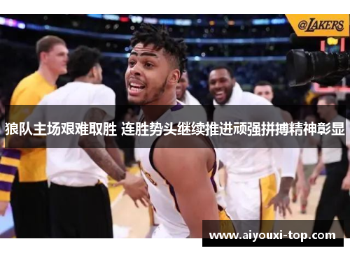 狼队主场艰难取胜 连胜势头继续推进顽强拼搏精神彰显