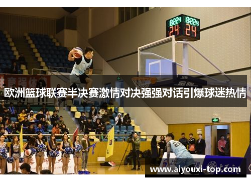欧洲篮球联赛半决赛激情对决强强对话引爆球迷热情