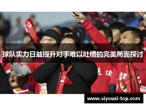球队实力日益提升对手难以吐槽的完美局面探讨