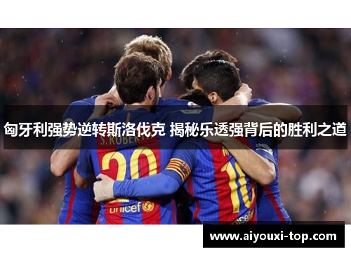 匈牙利强势逆转斯洛伐克 揭秘乐透强背后的胜利之道