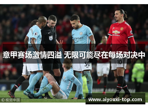 意甲赛场激情四溢 无限可能尽在每场对决中