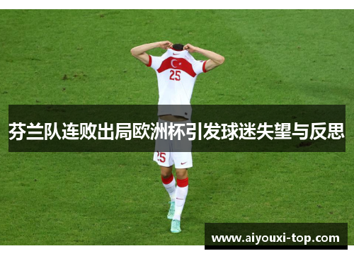 芬兰队连败出局欧洲杯引发球迷失望与反思