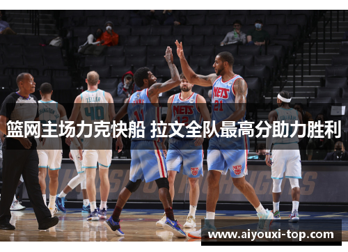 篮网主场力克快船 拉文全队最高分助力胜利
