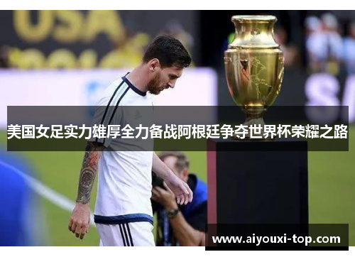 美国女足实力雄厚全力备战阿根廷争夺世界杯荣耀之路