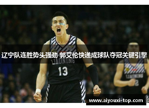 辽宁队连胜势头强劲 郭艾伦快递成球队夺冠关键引擎