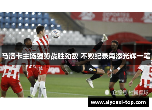 马洛卡主场强势战胜劲敌 不败纪录再添光辉一笔