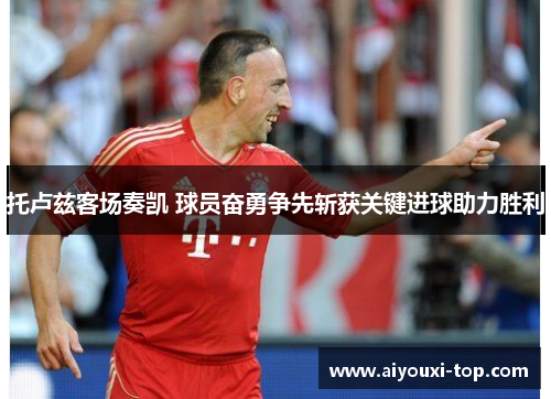 托卢兹客场奏凯 球员奋勇争先斩获关键进球助力胜利