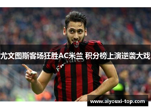 尤文图斯客场狂胜AC米兰 积分榜上演逆袭大戏