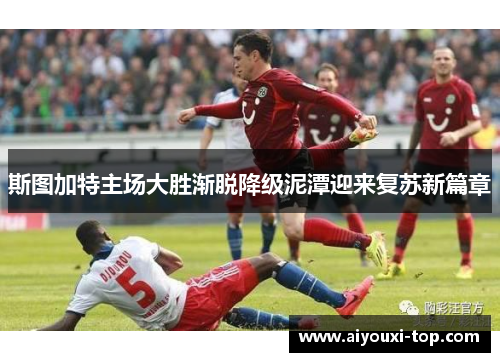 斯图加特主场大胜渐脱降级泥潭迎来复苏新篇章