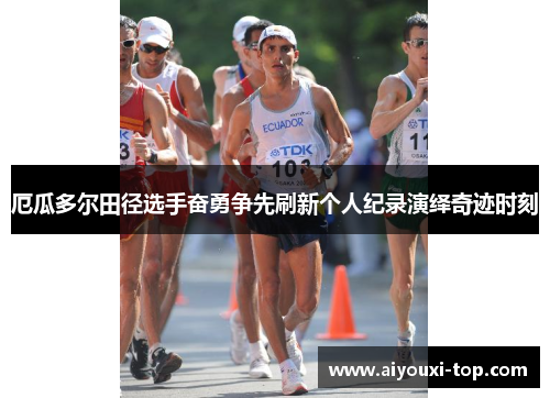 厄瓜多尔田径选手奋勇争先刷新个人纪录演绎奇迹时刻