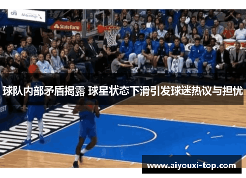 球队内部矛盾揭露 球星状态下滑引发球迷热议与担忧