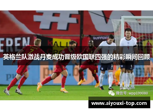 英格兰队激战丹麦成功晋级欧国联四强的精彩瞬间回顾
