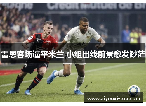 雷恩客场逼平米兰 小组出线前景愈发渺茫