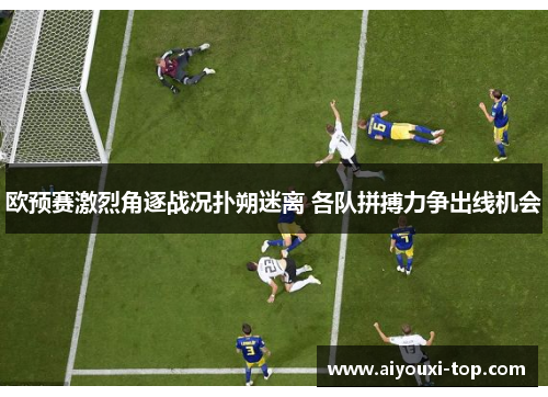 欧预赛激烈角逐战况扑朔迷离 各队拼搏力争出线机会