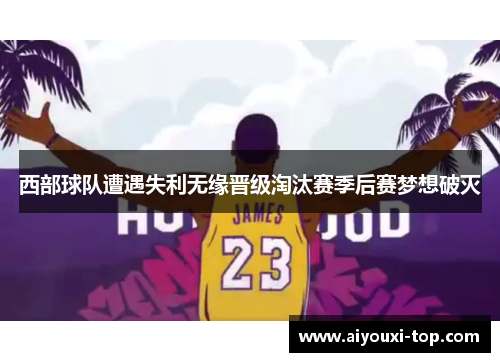 西部球队遭遇失利无缘晋级淘汰赛季后赛梦想破灭