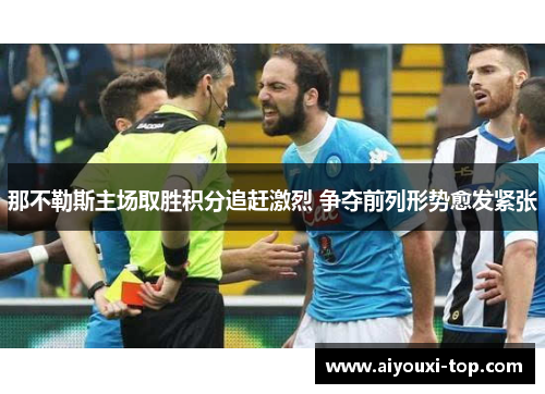 那不勒斯主场取胜积分追赶激烈 争夺前列形势愈发紧张