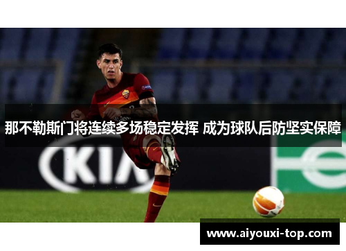 那不勒斯门将连续多场稳定发挥 成为球队后防坚实保障