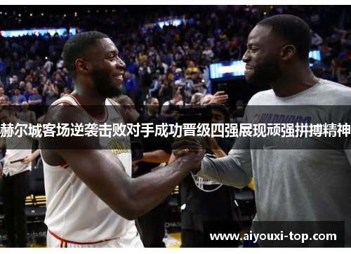 赫尔城客场逆袭击败对手成功晋级四强展现顽强拼搏精神
